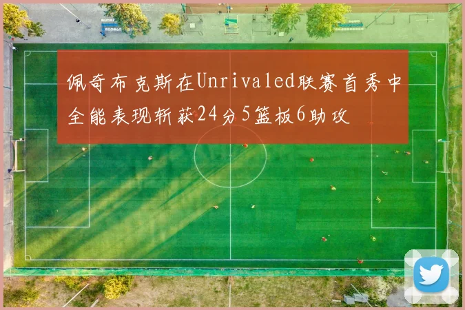 佩奇布克斯在Unrivaled联赛首秀中全能表现斩获24分5篮板6助攻