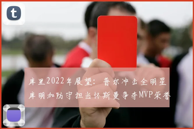 库里2022年展望：普尔冲击全明星库明加防守担当怀斯曼争夺MVP荣誉