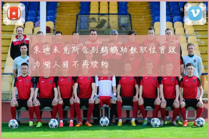 朱迪米克斯告别鹈鹕助教职位曾效力湖人将不再续约