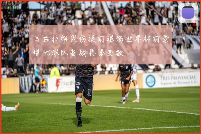 马兹拉维因伤提前退场世界杯前景堪忧球队备战再添变数