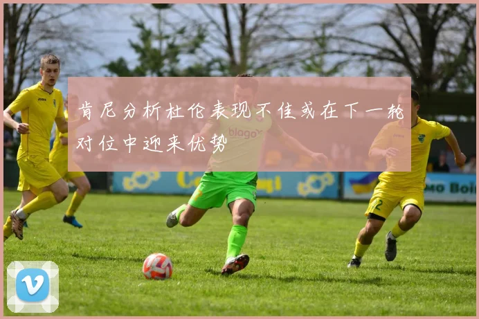 肯尼分析杜伦表现不佳或在下一轮对位中迎来优势